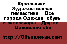 Купальники. Художественная гимнастика. - Все города Одежда, обувь и аксессуары » Другое   . Орловская обл.